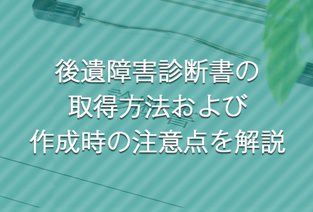 後遺障害診断書の取得方法および作成時の注意点を解説